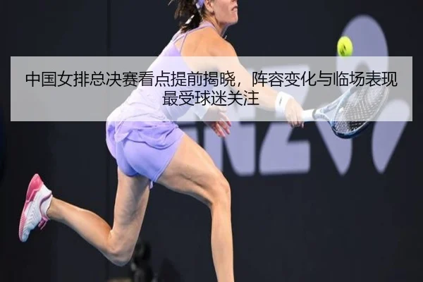 中国女排总决赛看点提前揭晓，阵容变化与临场表现最受球迷关注